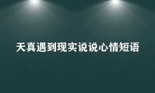 天真遇到现实说说心情短语