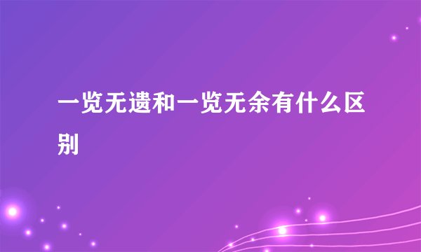 一览无遗和一览无余有什么区别