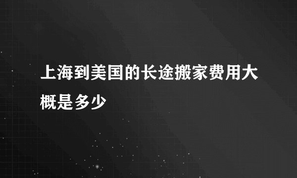 上海到美国的长途搬家费用大概是多少