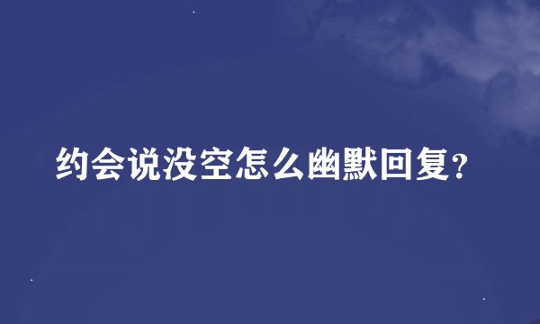 约会说没空怎么幽默回复？