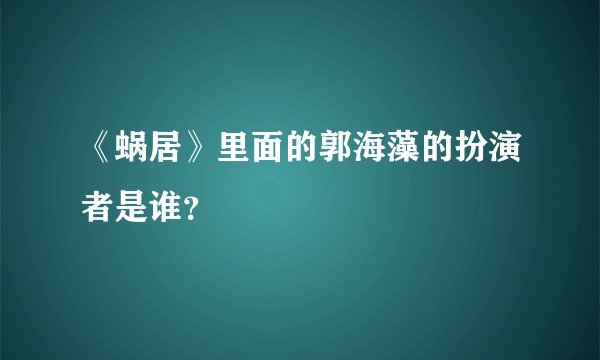 《蜗居》里面的郭海藻的扮演者是谁?