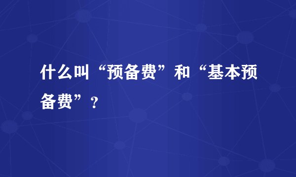 什么叫“预备费”和“基本预备费”？