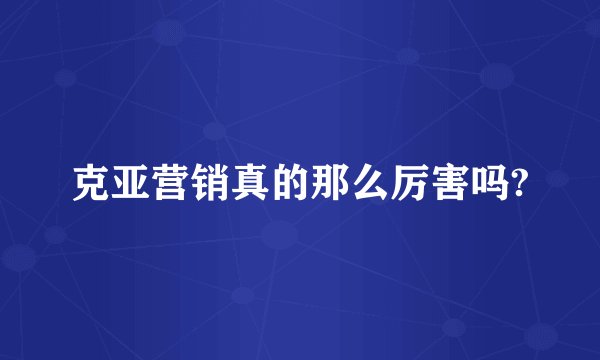 克亚营销真的那么厉害吗?