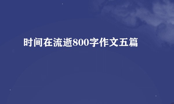 时间在流逝800字作文五篇