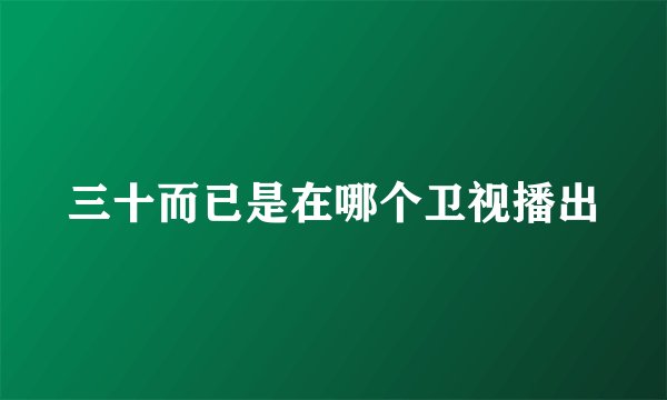 三十而已是在哪个卫视播出