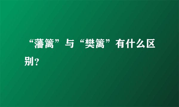 “藩篱”与“樊篱”有什么区别？