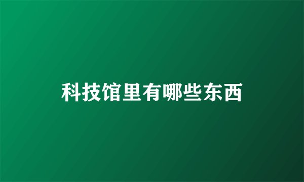 科技馆里有哪些东西