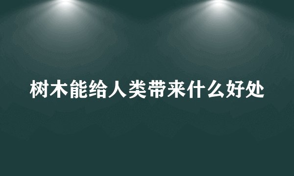 树木能给人类带来什么好处