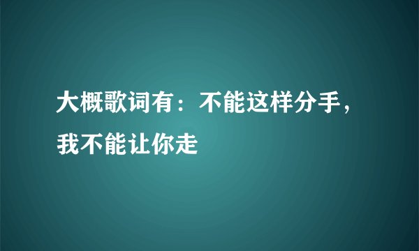 大概歌词有：不能这样分手，我不能让你走