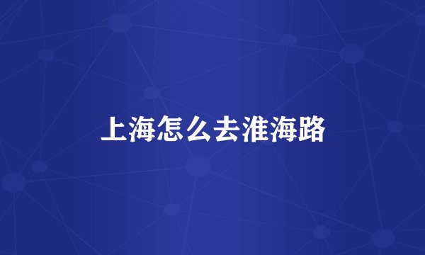 上海怎么去淮海路