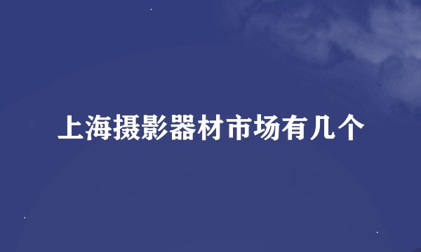 上海摄影器材市场有几个