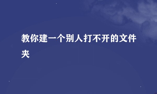 教你建一个别人打不开的文件夹