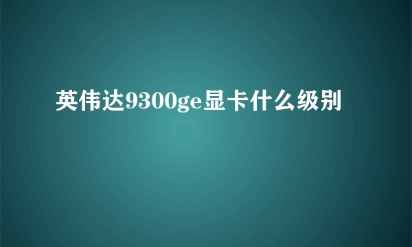 英伟达9300ge显卡什么级别