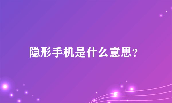 隐形手机是什么意思？