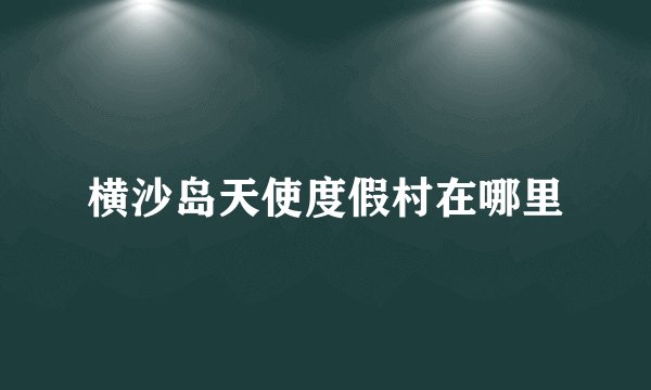 横沙岛天使度假村在哪里