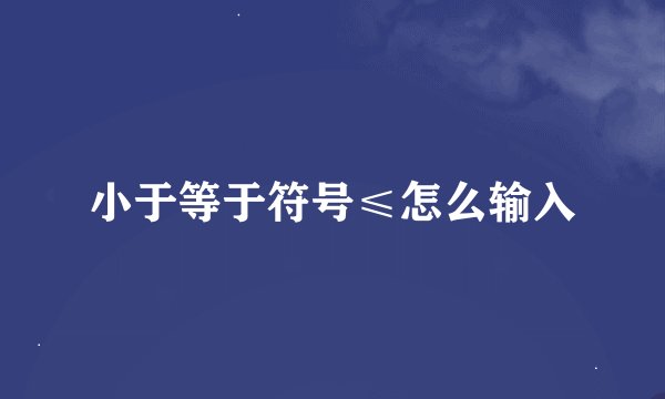 小于等于符号≤怎么输入
