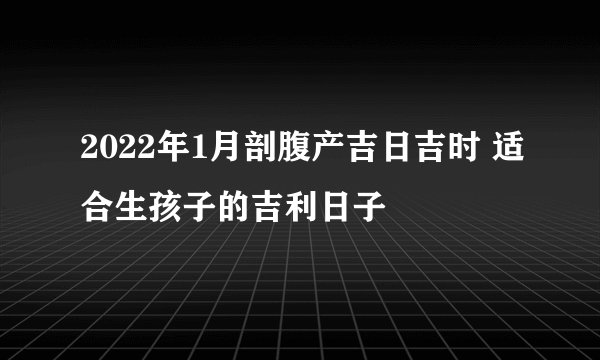 2022年1月剖腹产吉日吉时 适合生孩子的吉利日子