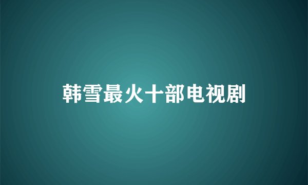韩雪最火十部电视剧
