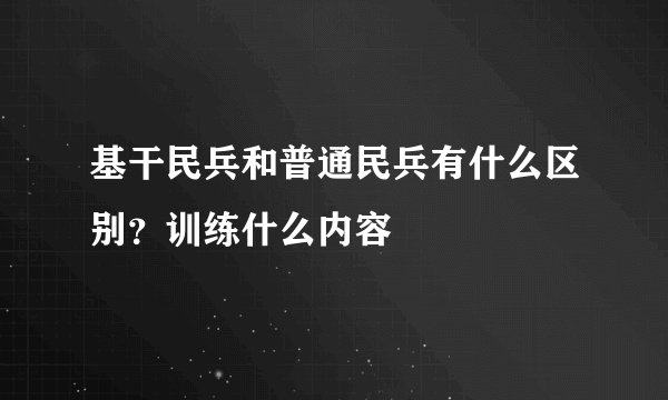 基干民兵和普通民兵有什么区别？训练什么内容