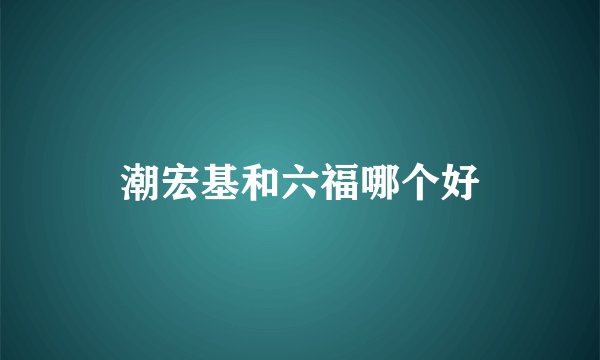 潮宏基和六福哪个好