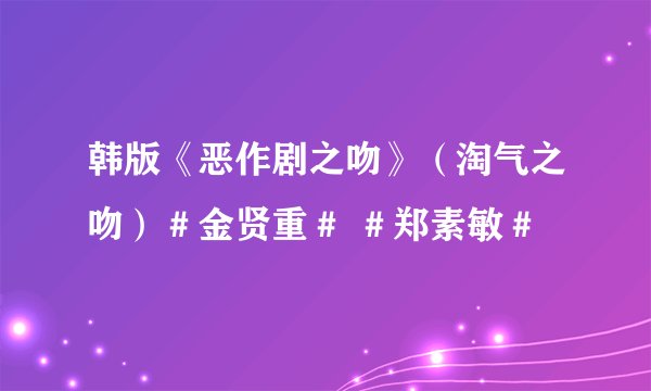 韩版《恶作剧之吻》（淘气之吻）＃金贤重＃ ＃郑素敏＃