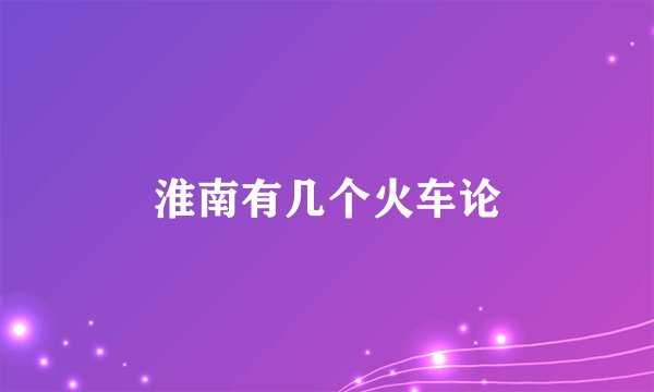 淮南有几个火车论