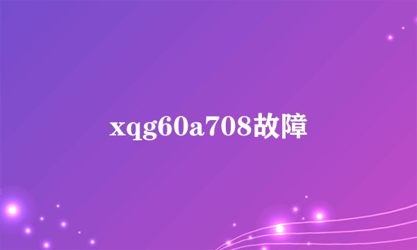 xqg60a708故障