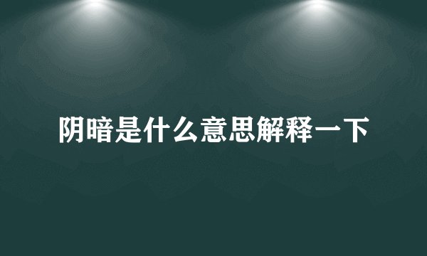 阴暗是什么意思解释一下