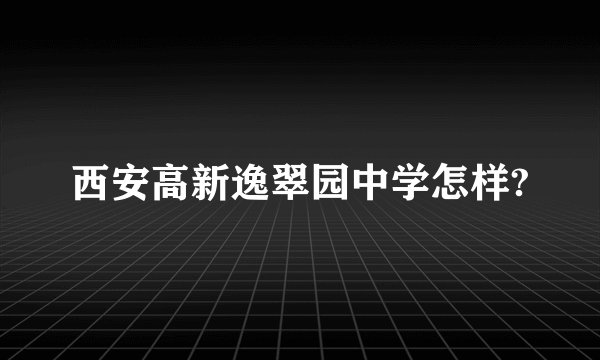 西安高新逸翠园中学怎样?
