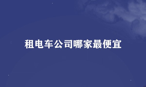 租电车公司哪家最便宜