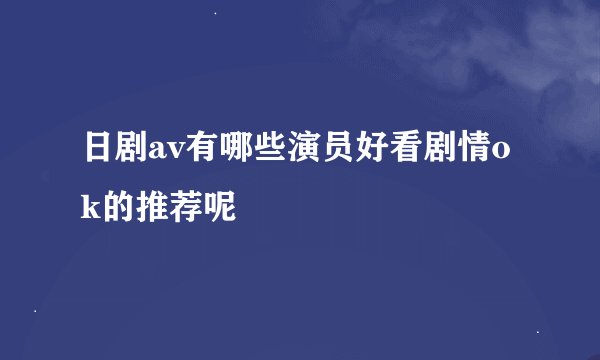 日剧av有哪些演员好看剧情ok的推荐呢