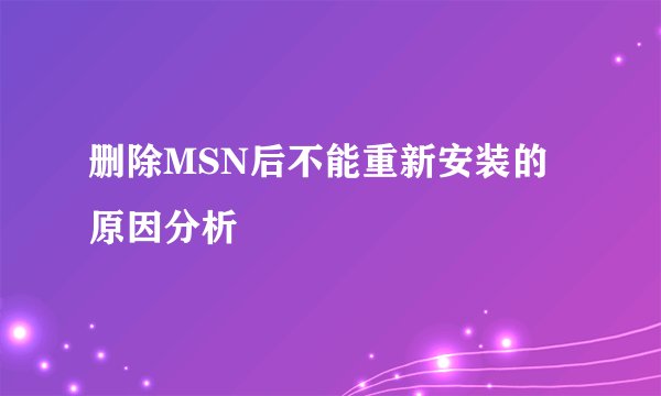 删除MSN后不能重新安装的原因分析
