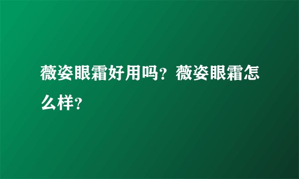 薇姿眼霜好用吗？薇姿眼霜怎么样？