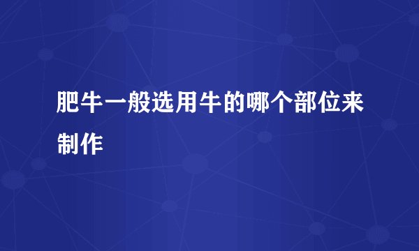 肥牛一般选用牛的哪个部位来制作