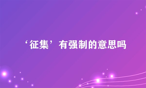 ‘征集’有强制的意思吗