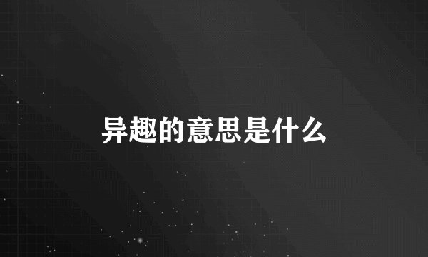 异趣的意思是什么