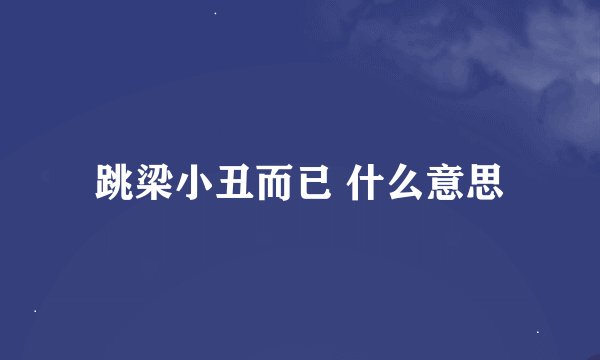 跳梁小丑而已 什么意思