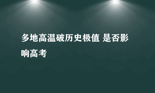 多地高温破历史极值 是否影响高考