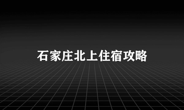 石家庄北上住宿攻略