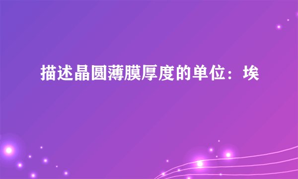 描述晶圆薄膜厚度的单位：埃