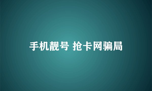 手机靓号 抢卡网骗局