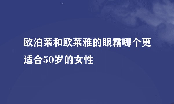 欧泊莱和欧莱雅的眼霜哪个更适合50岁的女性