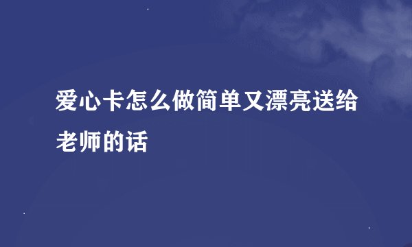 爱心卡怎么做简单又漂亮送给老师的话
