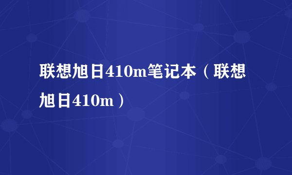 联想旭日410m笔记本（联想旭日410m）