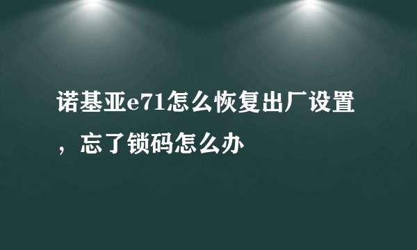 诺基亚e71怎么恢复出厂设置，忘了锁码怎么办