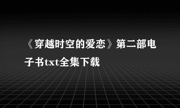 《穿越时空的爱恋》第二部电子书txt全集下载