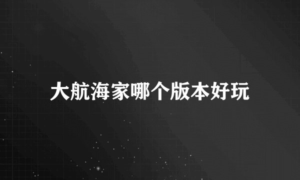 大航海家哪个版本好玩