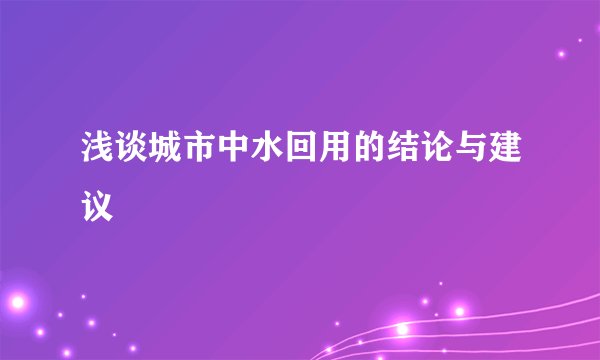 浅谈城市中水回用的结论与建议