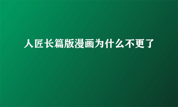 人匠长篇版漫画为什么不更了
