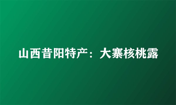 山西昔阳特产：大寨核桃露